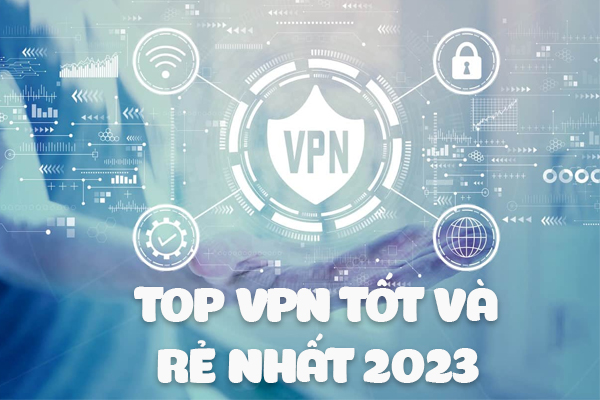 Top VPN tốt và rẻ nhất 2023